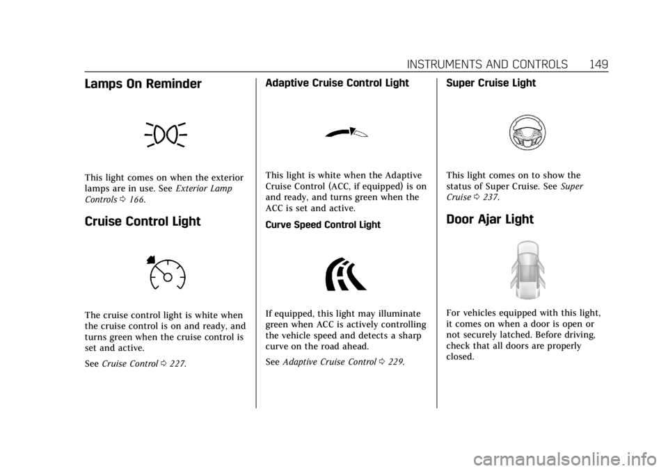 CADILLAC CT6 2019 Workshop Manual Cadillac CT6 Owner Manual (GMNA-Localizing-U.S./Canada-12533370) -
2019 - crc - 1/23/19
INSTRUMENTS AND CONTROLS 149
Lamps On Reminder
This light comes on when the exterior
lamps are in use. SeeExteri