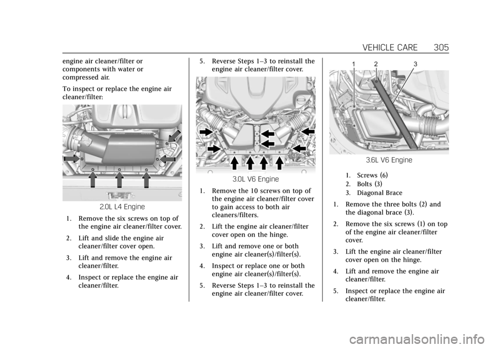 CADILLAC CT6 2019 Owners Manual Cadillac CT6 Owner Manual (GMNA-Localizing-U.S./Canada-12533370) -
2019 - crc - 1/23/19
VEHICLE CARE 305
engine air cleaner/filter or
components with water or
compressed air.
To inspect or replace the CADILLAC CT6 2019 Owners Manual Cadillac CT6 Owner Manual (GMNA-Localizing-U.S./Canada-12533370) -
2019 - crc - 1/23/19
VEHICLE CARE 305
engine air cleaner/filter or
components with water or
compressed air.
To inspect or replace the