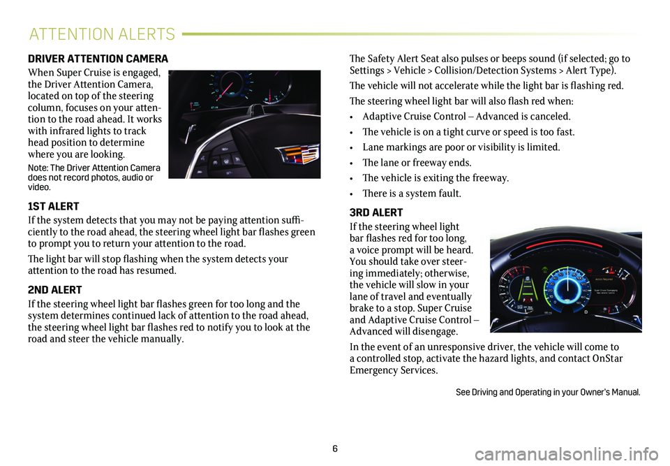 CADILLAC CT6 SUPER CRUISE 2019 Convenience & Personalization Guide 6
ATTENTION ALERTS
DRIVER ATTENTION CAMERA
When Super Cruise is engaged, the Driver Attention Camera, located on top of the steering column, focuses on your atten-tion to the road ahead. It works with CADILLAC CT6 SUPER CRUISE 2019 Convenience & Personalization Guide 6
ATTENTION ALERTS
DRIVER ATTENTION CAMERA
When Super Cruise is engaged, the Driver Attention Camera, located on top of the steering column, focuses on your atten-tion to the road ahead. It works with