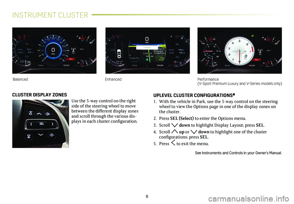 CADILLAC CTS 2019  Convenience & Personalization Guide 6
INSTRUMENT CLUSTER
UPLEVEL CLUSTER CONFIGURATIONS♦
1. With the vehicle in Park, use the 5-way control on the steering wheel to view the Options page in one of the display zones on the cluster.
2. 