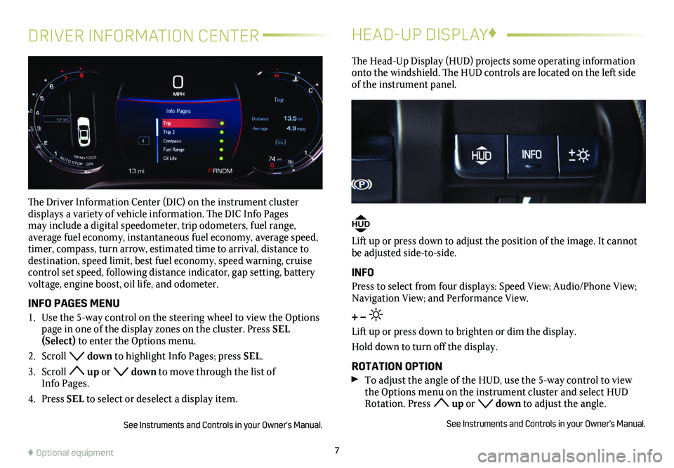 CADILLAC CTS 2019  Convenience & Personalization Guide 7
DRIVER INFORMATION CENTER
The Driver Information Center (DIC) on the instrument cluster  
displays a variety of vehicle information. The DIC Info Pages may include a digital speedometer, trip odomet