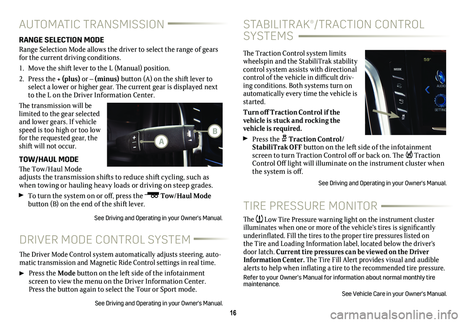 CADILLAC ESCALADE 2019  Convenience & Personalization Guide 16
STABILITRAK®/TRACTION CONTROL 
SYSTEMS
The Traction Control system limits  
wheelspin and the StabiliTrak stability 
control system assists with directional 
control of the vehicle in difficult dr