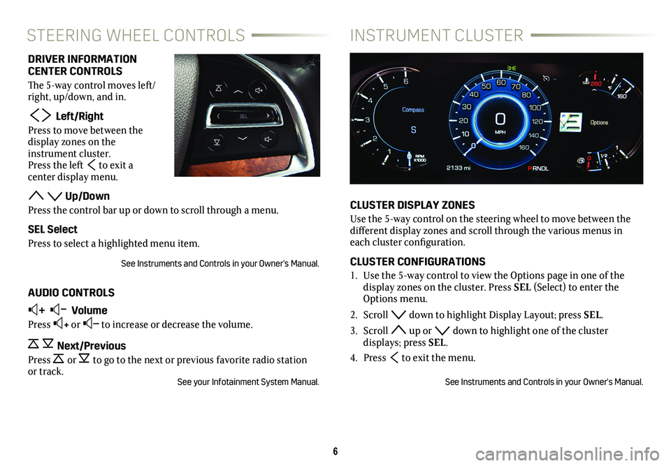 CADILLAC ESCALADE ESV 2019  Convenience & Personalization Guide 6
INSTRUMENT CLUSTER
STEERING WHEEL CONTROLS
CLUSTER DISPLAY ZONES
Use the 5-way control on the steering wheel to move between the  
different display zones and scroll through the various menus in 
ea