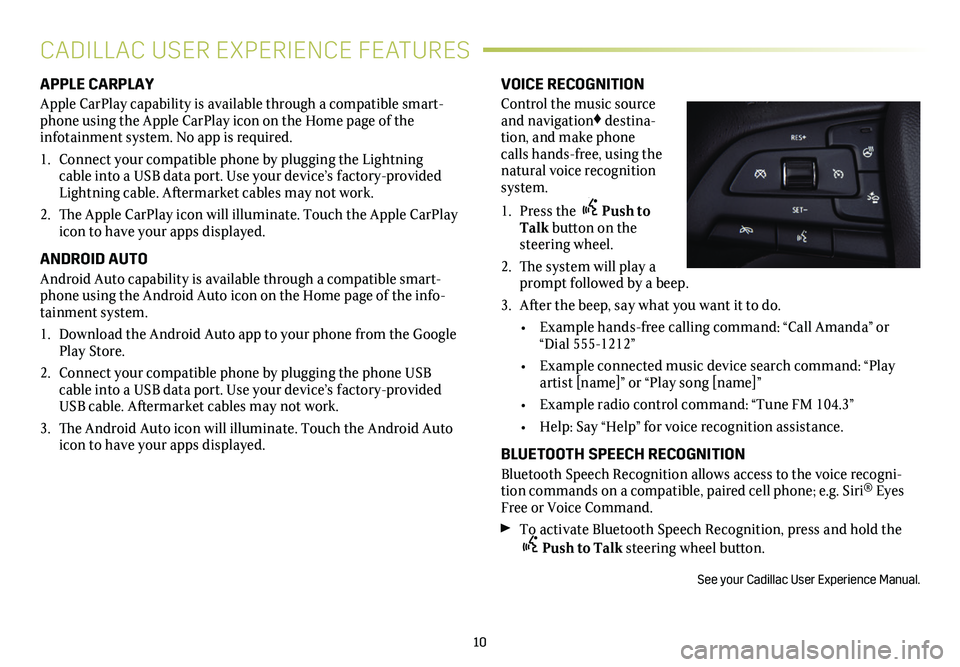 CADILLAC XT4 2019  Convenience & Personalization Guide 10
APPLE CARPLAY
Apple CarPlay capability is available through a compatible smart-phone using the Apple CarPlay icon on the Home page of the  
infotainment system. No app is required.
1. Connect your 