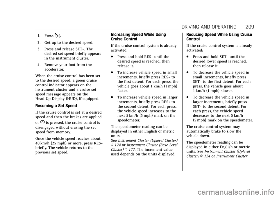 CADILLAC XT5 2019 User Guide Cadillac XT5 Owner Manual (GMNA-Localizing-U.S./Canada/Mexico-
12146119) - 2019 - crc - 7/27/18
DRIVING AND OPERATING 209
1. PressJ.
2. Get up to the desired speed.
3. Press and release SET−. The de