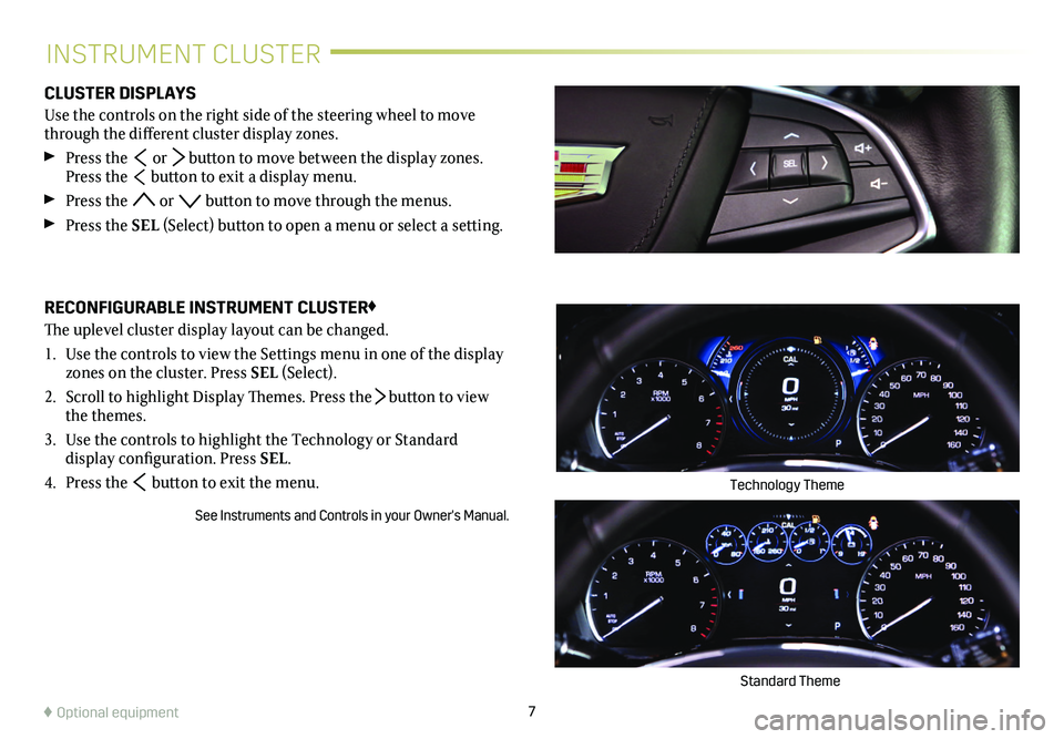 CADILLAC XT5 2019  Convenience & Personalization Guide 7
INSTRUMENT CLUSTER
CLUSTER DISPLAYS
Use the controls on the right side of the steering wheel to move through the different  
cluster display zones. 
 Press the  or  button to move between the displa