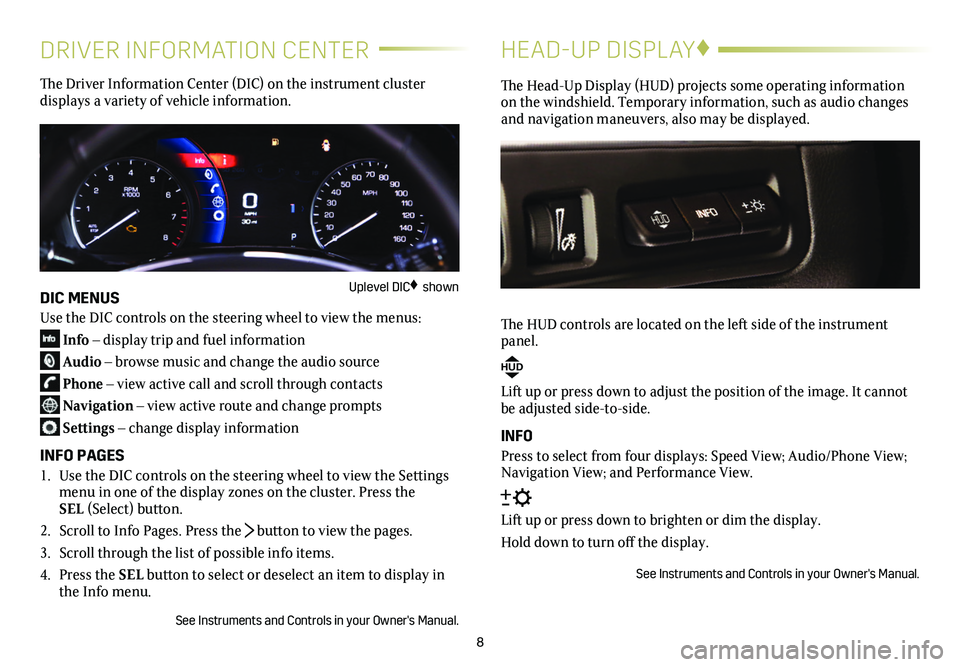 CADILLAC XT5 2019  Convenience & Personalization Guide 8
DRIVER INFORMATION CENTER
The Driver Information Center (DIC) on the instrument cluster  
displays a variety of vehicle information.
DIC MENUS
Use the DIC controls on the steering wheel to view the 
