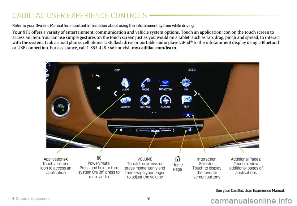 CADILLAC XT5 2019  Convenience & Personalization Guide 9
CADILLAC USER EXPERIENCE CONTROLS
Refer to your Owner's Manual for important information about using the infotai\
nment system while driving.
Your XT5 offers a variety of entertainment, communic