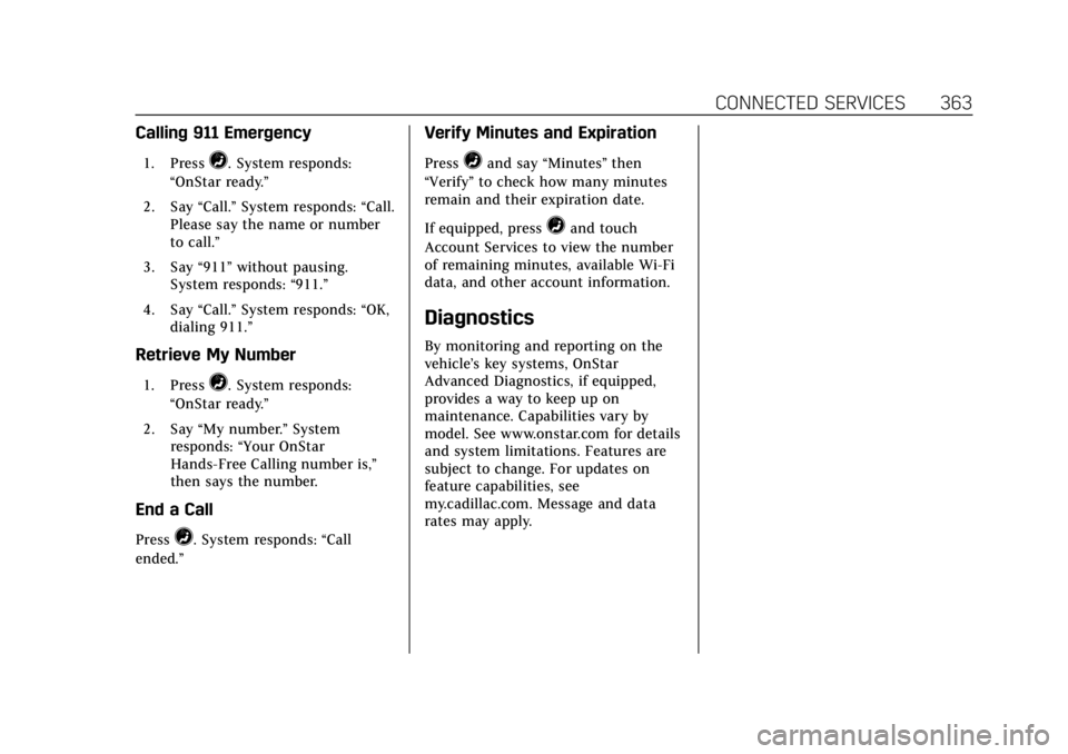 CADILLAC ATS 2018 Service Manual Cadillac XTS Owner Manual (GMNA-Localizing-U.S./Canada-12032610) -
2019 - crc - 8/22/18
CONNECTED SERVICES 363
Calling 911 Emergency
1. Press=. System responds:
“OnStar ready.”
2. Say “Call.”S CADILLAC ATS 2018 Service Manual Cadillac XTS Owner Manual (GMNA-Localizing-U.S./Canada-12032610) -
2019 - crc - 8/22/18
CONNECTED SERVICES 363
Calling 911 Emergency
1. Press=. System responds:
“OnStar ready.”
2. Say “Call.”S