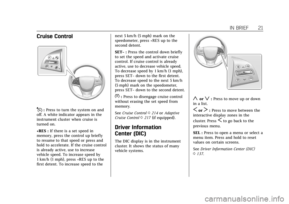 CADILLAC CTS 2018  Owners Manual Cadillac CTS/CTS-V Owner Manual (GMNA-Localizing-U.S./Canada/Mexico-
11349156) - 2018 - CRC - 9/29/17
IN BRIEF 21
Cruise Control
J:Press to turn the system on and
off. A white indicator appears in the