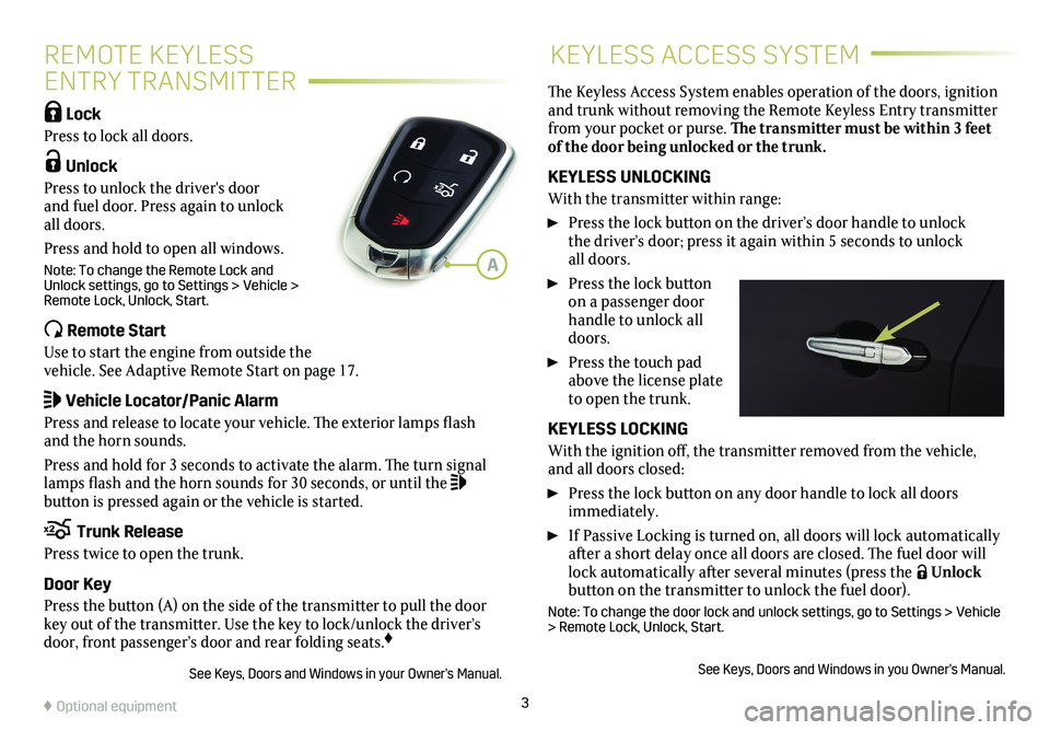 CADILLAC CTS 2018  Convenience & Personalization Guide 3
REMOTE KEYLESS  
ENTRY TRANSMITTER
KEYLESS ACCESS SYSTEM
 Lock 
Press to lock all doors. 
 Unlock 
Press to unlock the driver's door and fuel door. Press again to unlock all doors.
Press and h