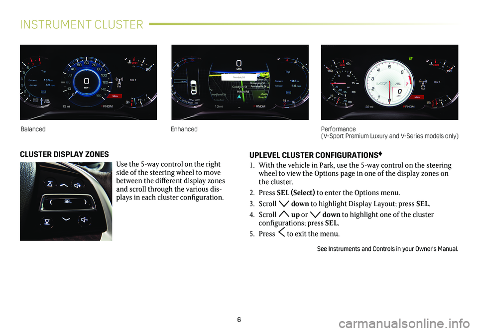 CADILLAC CTS 2018  Convenience & Personalization Guide 6
INSTRUMENT CLUSTER
UPLEVEL CLUSTER CONFIGURATIONS♦
1. With the vehicle in Park, use the 5-way control on the steering wheel to view the Options page in one of the display zones on the cluster.
2. 