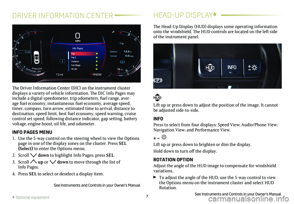 CADILLAC CTS 2018  Convenience & Personalization Guide 7
DRIVER INFORMATION CENTER
The Driver Information Center (DIC) on the instrument cluster  
displays a variety of vehicle information. The DIC Info Pages may include a digital speedometer, trip odomet