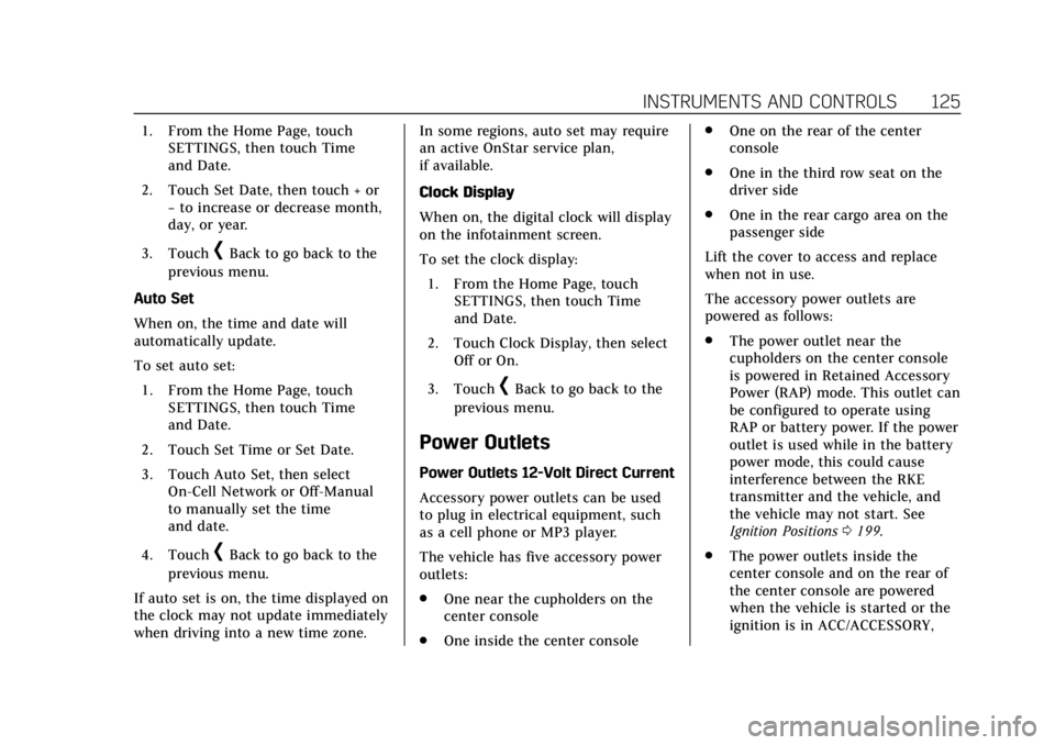 CADILLAC ESCALADE 2018 Owners Manual Cadillac Escalade Owner Manual (GMNA-Localizing-U.S./Canada/Mexico-
11349344) - 2018 - crc - 11/7/17
INSTRUMENTS AND CONTROLS 125
1. From the Home Page, touchSETTINGS, then touch Time
and Date.
2. Tou CADILLAC ESCALADE 2018 Owners Manual Cadillac Escalade Owner Manual (GMNA-Localizing-U.S./Canada/Mexico-
11349344) - 2018 - crc - 11/7/17
INSTRUMENTS AND CONTROLS 125
1. From the Home Page, touchSETTINGS, then touch Time
and Date.
2. Tou