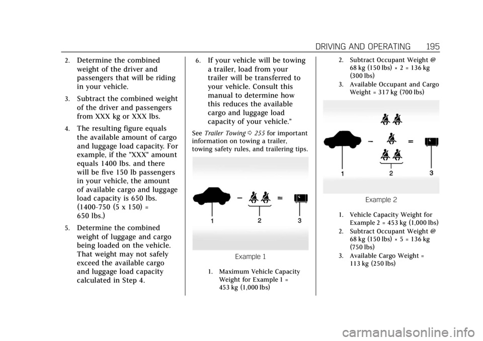 CADILLAC ESCALADE 2018 Owners Manual Cadillac Escalade Owner Manual (GMNA-Localizing-U.S./Canada/Mexico-
11349344) - 2018 - crc - 11/7/17
DRIVING AND OPERATING 195
2.Determine the combined
weight of the driver and
passengers that will be CADILLAC ESCALADE 2018 Owners Manual Cadillac Escalade Owner Manual (GMNA-Localizing-U.S./Canada/Mexico-
11349344) - 2018 - crc - 11/7/17
DRIVING AND OPERATING 195
2.Determine the combined
weight of the driver and
passengers that will be