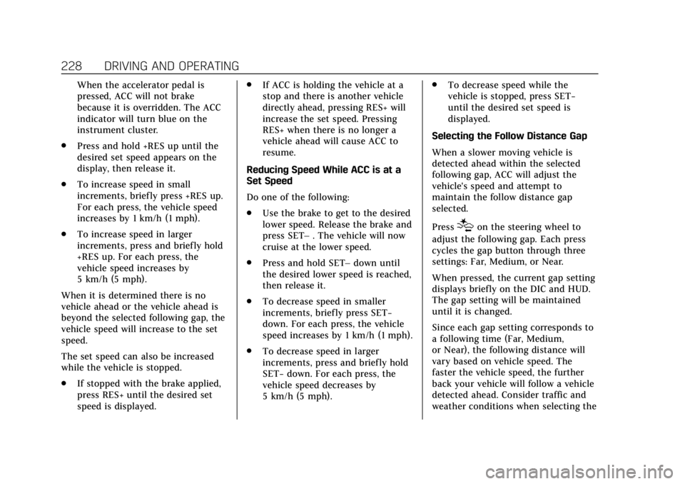 CADILLAC ESCALADE 2018 Owners Manual Cadillac Escalade Owner Manual (GMNA-Localizing-U.S./Canada/Mexico-
11349344) - 2018 - crc - 11/7/17
228 DRIVING AND OPERATING
When the accelerator pedal is
pressed, ACC will not brake
because it is o CADILLAC ESCALADE 2018 Owners Manual Cadillac Escalade Owner Manual (GMNA-Localizing-U.S./Canada/Mexico-
11349344) - 2018 - crc - 11/7/17
228 DRIVING AND OPERATING
When the accelerator pedal is
pressed, ACC will not brake
because it is o