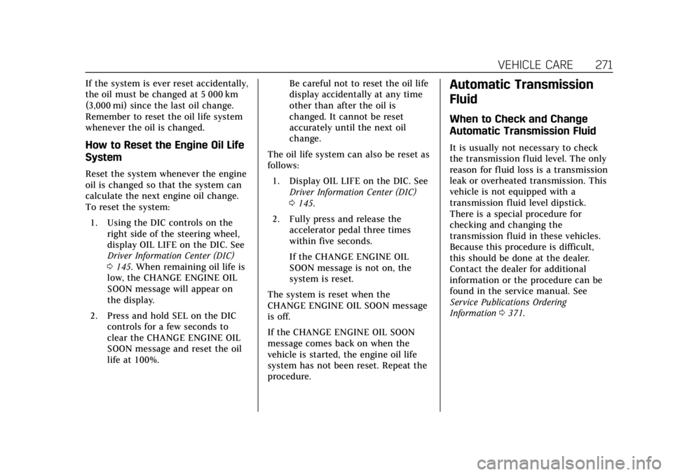CADILLAC ESCALADE 2018 Owners Guide Cadillac Escalade Owner Manual (GMNA-Localizing-U.S./Canada/Mexico-
11349344) - 2018 - crc - 11/7/17
VEHICLE CARE 271
If the system is ever reset accidentally,
the oil must be changed at 5 000 km
(3,0 CADILLAC ESCALADE 2018 Owners Guide Cadillac Escalade Owner Manual (GMNA-Localizing-U.S./Canada/Mexico-
11349344) - 2018 - crc - 11/7/17
VEHICLE CARE 271
If the system is ever reset accidentally,
the oil must be changed at 5 000 km
(3,0