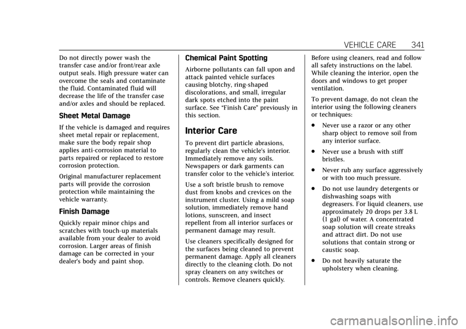 CADILLAC ESCALADE 2018  Owners Manual Cadillac Escalade Owner Manual (GMNA-Localizing-U.S./Canada/Mexico-
11349344) - 2018 - crc - 11/7/17
VEHICLE CARE 341
Do not directly power wash the
transfer case and/or front/rear axle
output seals. 
