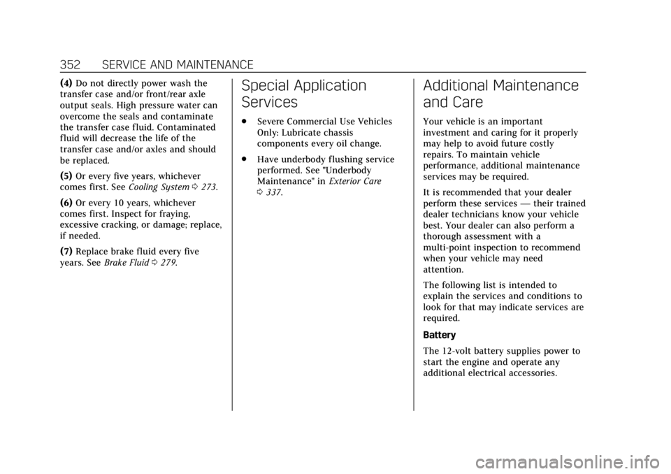 CADILLAC ESCALADE 2018 Service Manual Cadillac Escalade Owner Manual (GMNA-Localizing-U.S./Canada/Mexico-
11349344) - 2018 - crc - 11/7/17
352 SERVICE AND MAINTENANCE
(4)Do not directly power wash the
transfer case and/or front/rear axle
