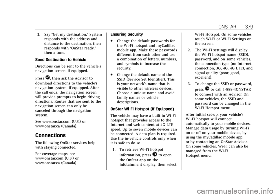 CADILLAC ESCALADE 2018 User Guide Cadillac Escalade Owner Manual (GMNA-Localizing-U.S./Canada/Mexico-
11349344) - 2018 - crc - 11/7/17
ONSTAR 379
2. Say“Get my destination.” System
responds with the address and
distance to the des CADILLAC ESCALADE 2018 User Guide Cadillac Escalade Owner Manual (GMNA-Localizing-U.S./Canada/Mexico-
11349344) - 2018 - crc - 11/7/17
ONSTAR 379
2. Say“Get my destination.” System
responds with the address and
distance to the des