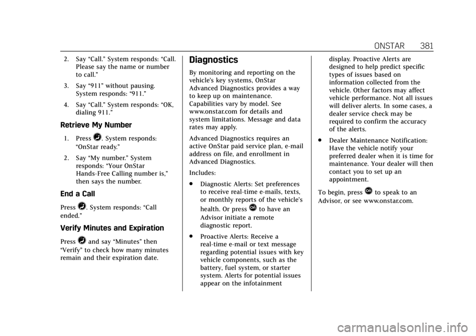 CADILLAC ESCALADE 2018 Owners Manual Cadillac Escalade Owner Manual (GMNA-Localizing-U.S./Canada/Mexico-
11349344) - 2018 - crc - 11/7/17
ONSTAR 381
2. Say“Call.”System responds: “Call.
Please say the name or number
to call.”
3. CADILLAC ESCALADE 2018 Owners Manual Cadillac Escalade Owner Manual (GMNA-Localizing-U.S./Canada/Mexico-
11349344) - 2018 - crc - 11/7/17
ONSTAR 381
2. Say“Call.”System responds: “Call.
Please say the name or number
to call.”
3.