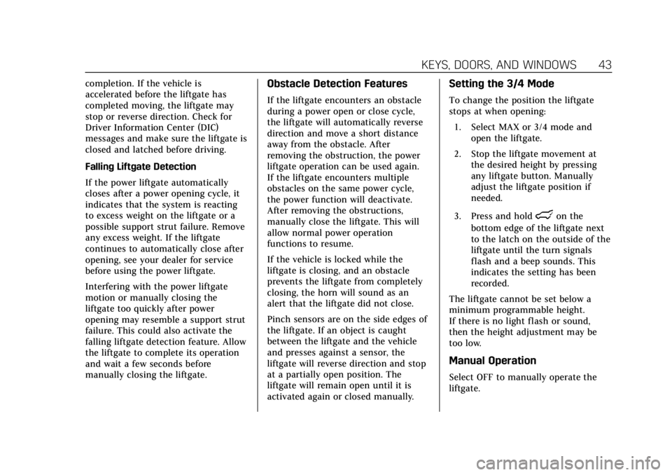CADILLAC ESCALADE 2018 Owners Manual Cadillac Escalade Owner Manual (GMNA-Localizing-U.S./Canada/Mexico-
11349344) - 2018 - crc - 11/7/17
KEYS, DOORS, AND WINDOWS 43
completion. If the vehicle is
accelerated before the liftgate has
compl CADILLAC ESCALADE 2018 Owners Manual Cadillac Escalade Owner Manual (GMNA-Localizing-U.S./Canada/Mexico-
11349344) - 2018 - crc - 11/7/17
KEYS, DOORS, AND WINDOWS 43
completion. If the vehicle is
accelerated before the liftgate has
compl