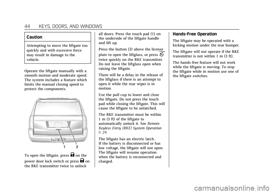 CADILLAC ESCALADE 2018  Owners Manual Cadillac Escalade Owner Manual (GMNA-Localizing-U.S./Canada/Mexico-
11349344) - 2018 - crc - 11/7/17
44 KEYS, DOORS, AND WINDOWS
Caution
Attempting to move the liftgate too
quickly and with excessive 