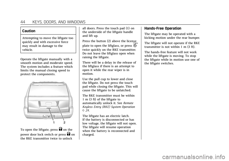 CADILLAC ESCALADE 2018 Owners Guide Cadillac Escalade Owner Manual (GMNA-Localizing-U.S./Canada/Mexico-
11349344) - 2018 - crc - 11/7/17
44 KEYS, DOORS, AND WINDOWS
Caution
Attempting to move the liftgate too
quickly and with excessive CADILLAC ESCALADE 2018 Owners Guide Cadillac Escalade Owner Manual (GMNA-Localizing-U.S./Canada/Mexico-
11349344) - 2018 - crc - 11/7/17
44 KEYS, DOORS, AND WINDOWS
Caution
Attempting to move the liftgate too
quickly and with excessive