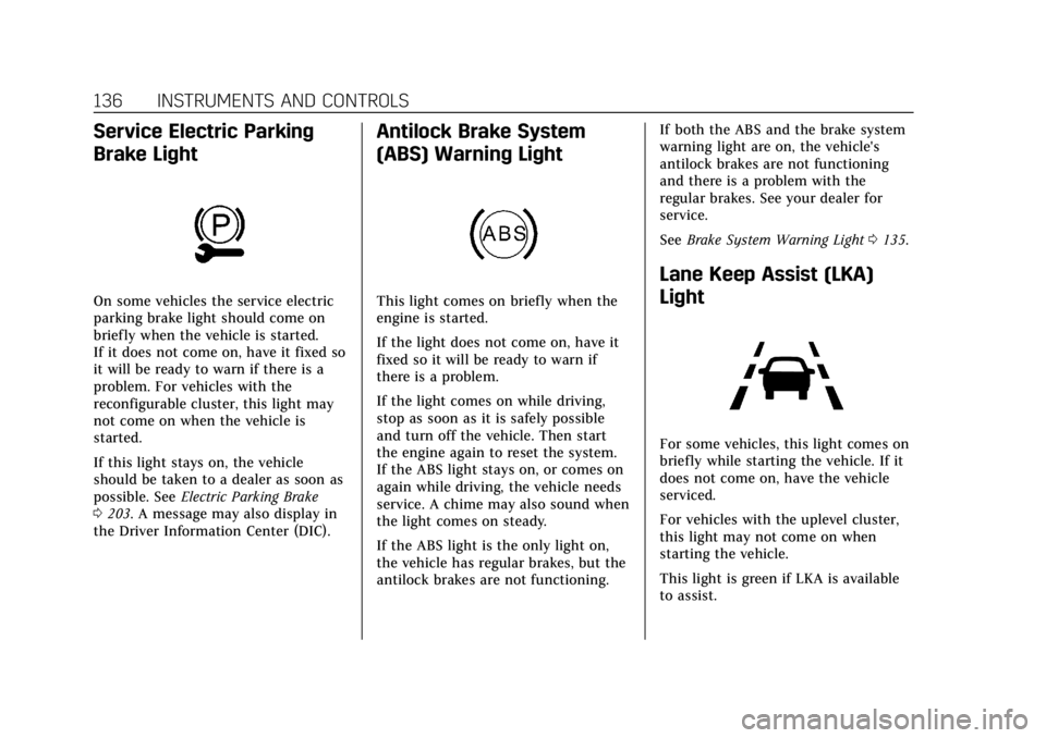 CADILLAC XT5 2018 User Guide Cadillac XT5 Owner Manual (GMNA-Localizing-U.S./Canada/Mexico-
11349110) - 2018 - CRC - 9/28/17
136 INSTRUMENTS AND CONTROLS
Service Electric Parking
Brake Light
On some vehicles the service electric
