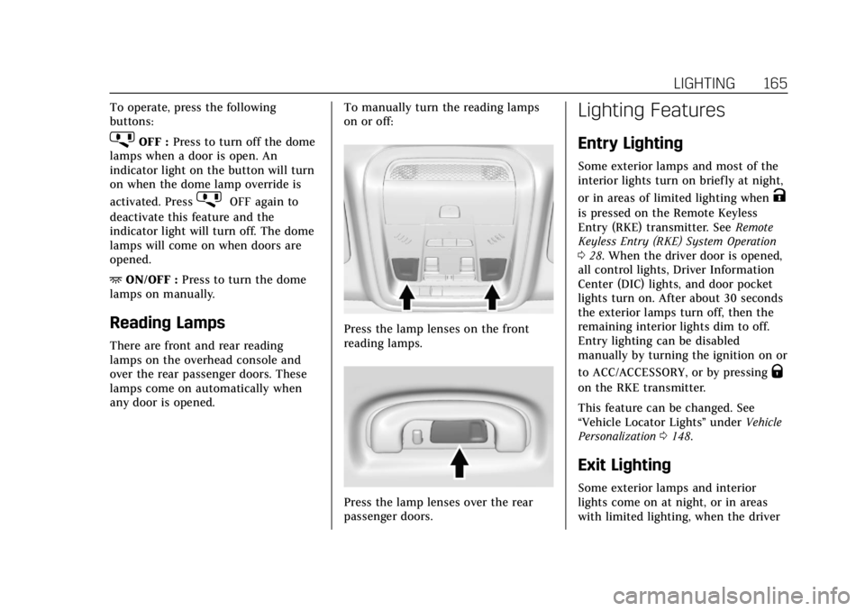 CADILLAC XT5 2018  Owners Manual Cadillac XT5 Owner Manual (GMNA-Localizing-U.S./Canada/Mexico-
11349110) - 2018 - CRC - 9/28/17
LIGHTING 165
To operate, press the following
buttons:
jOFF :Press to turn off the dome
lamps when a door