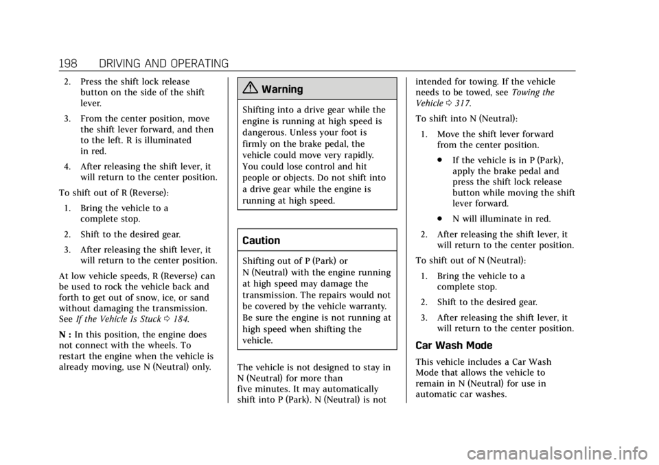 CADILLAC XT5 2018 User Guide Cadillac XT5 Owner Manual (GMNA-Localizing-U.S./Canada/Mexico-
11349110) - 2018 - CRC - 9/28/17
198 DRIVING AND OPERATING
2. Press the shift lock releasebutton on the side of the shift
lever.
3. From 