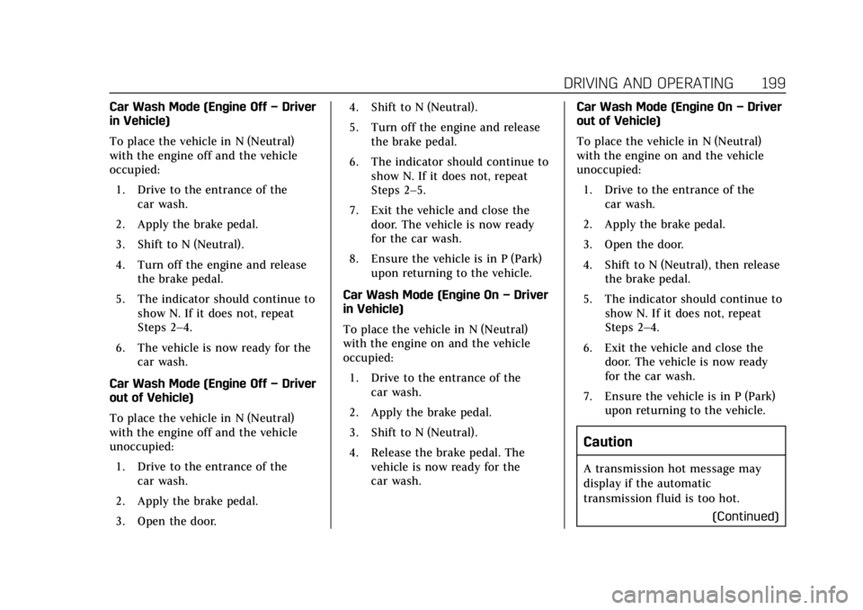 CADILLAC XT5 2018 Owners Guide Cadillac XT5 Owner Manual (GMNA-Localizing-U.S./Canada/Mexico-
11349110) - 2018 - CRC - 9/28/17
DRIVING AND OPERATING 199
Car Wash Mode (Engine Off–Driver
in Vehicle)
To place the vehicle in N (Neut