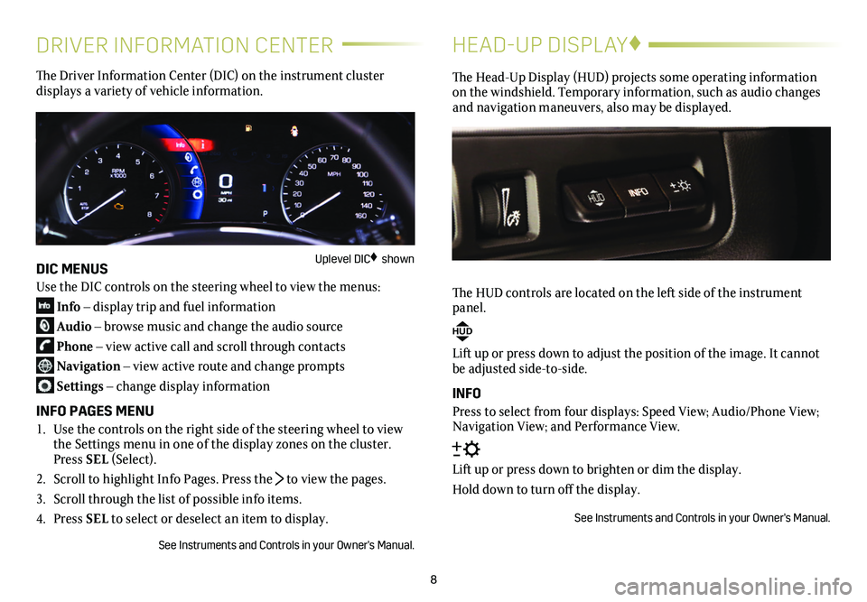 CADILLAC XT5 2018  Convenience & Personalization Guide 8
DRIVER INFORMATION CENTER
The Driver Information Center (DIC) on the instrument cluster  
displays a variety of vehicle information.
DIC MENUS
Use the DIC controls on the steering wheel to view the 