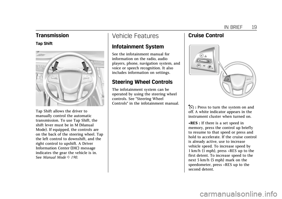 CADILLAC XTS 2018 Owners Manual Cadillac XTS Owner Manual (GMNA-Localizing-U.S./Canada-11354412) -
2018 - crc - 11/16/17
IN BRIEF 19
Transmission
Tap Shift
Tap Shift allows the driver to
manually control the automatic
transmission. CADILLAC XTS 2018 Owners Manual Cadillac XTS Owner Manual (GMNA-Localizing-U.S./Canada-11354412) -
2018 - crc - 11/16/17
IN BRIEF 19
Transmission
Tap Shift
Tap Shift allows the driver to
manually control the automatic
transmission.