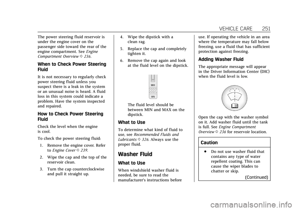 CADILLAC XTS 2018  Owners Manual Cadillac XTS Owner Manual (GMNA-Localizing-U.S./Canada-11354412) -
2018 - crc - 11/16/17
VEHICLE CARE 251
The power steering fluid reservoir is
under the engine cover on the
passenger side toward the 