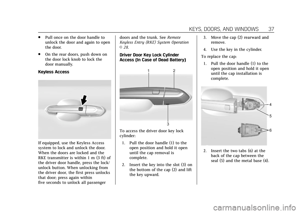 CADILLAC XTS 2018  Owners Manual Cadillac XTS Owner Manual (GMNA-Localizing-U.S./Canada-11354412) -
2018 - crc - 11/16/17
KEYS, DOORS, AND WINDOWS 37
.Pull once on the door handle to
unlock the door and again to open
the door.
. On t