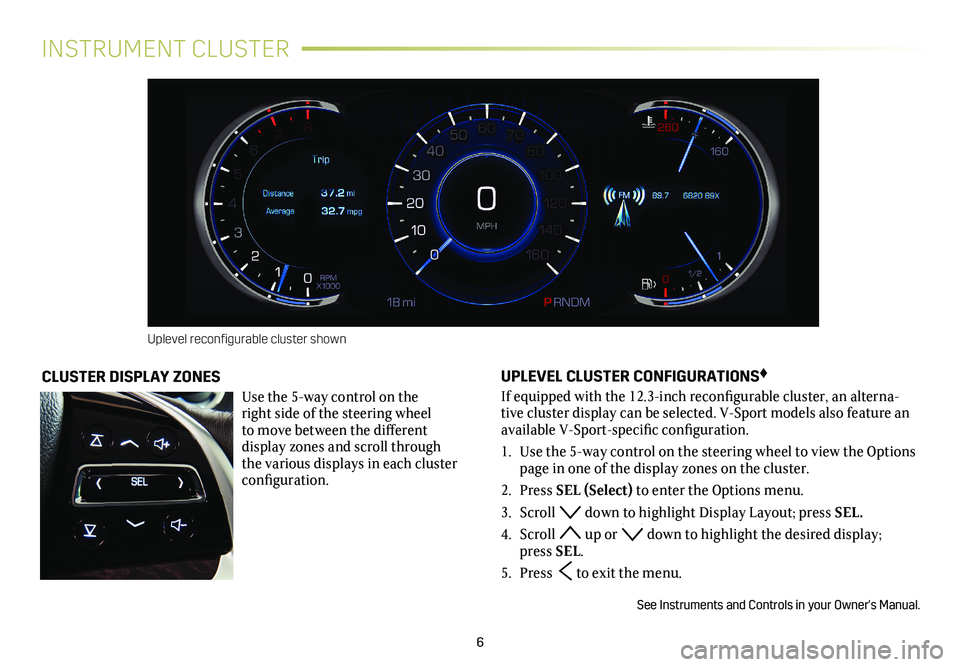CADILLAC XTS 2018  Convenience & Personalization Guide 6
INSTRUMENT CLUSTER
UPLEVEL CLUSTER CONFIGURATIONS♦
If equipped with the 12.3-inch reconfigurable cluster, an alterna-tive cluster display can be selected. V-Sport models also feature an available 