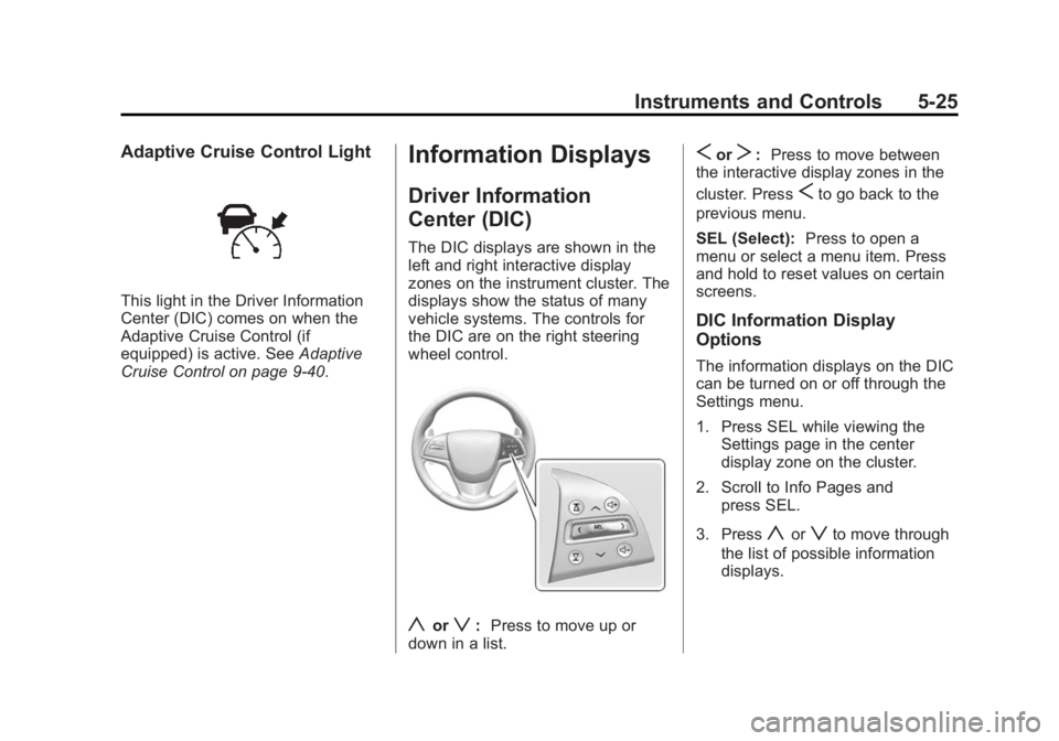 CADILLAC ATS 2014 Owners Guide Black plate (25,1)Cadillac ATS Owner Manual (GMNA-Localizing-U.S./Canada/Mexico-
6014430) - 2014 - 2nd Edition - 8/23/13
Instruments and Controls 5-25
Adaptive Cruise Control Light
This light in the D