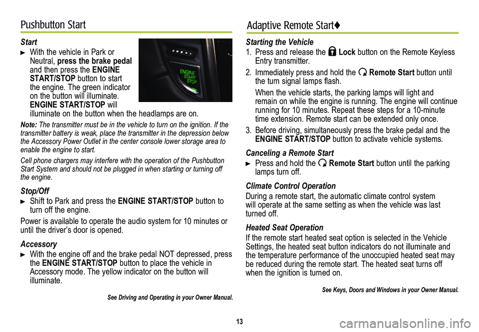 CADILLAC ATS 2014  Convenience & Personalization Guide 13
Pushbutton StartAdaptive Remote Start♦
Start 
 With the vehicle in Park or Neutral, press the brake pedal and then press the ENGINE  START/STOP button to start the engine. The green indicator on 