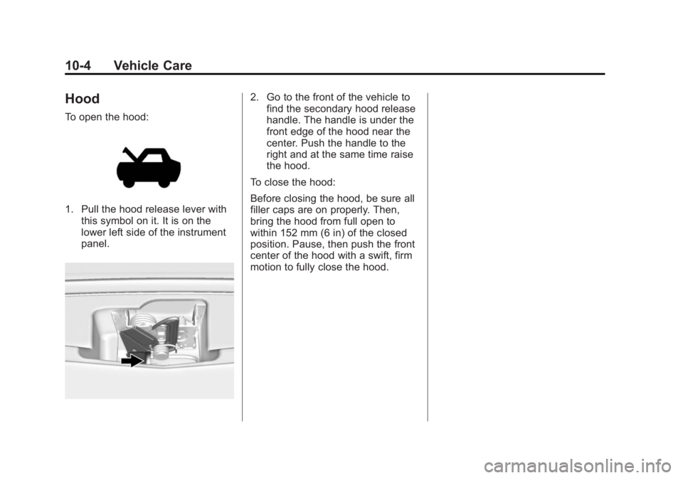 CADILLAC CTS 2014  Owners Manual Black plate (4,1)Cadillac CTS Owner Manual (GMNA-Localizing-U.S./Canada/Mexico-
6081492) - 2014 - CRC 2nd Edition - 11/18/13
10-4 Vehicle Care
Hood
To open the hood:
1. Pull the hood release lever wit