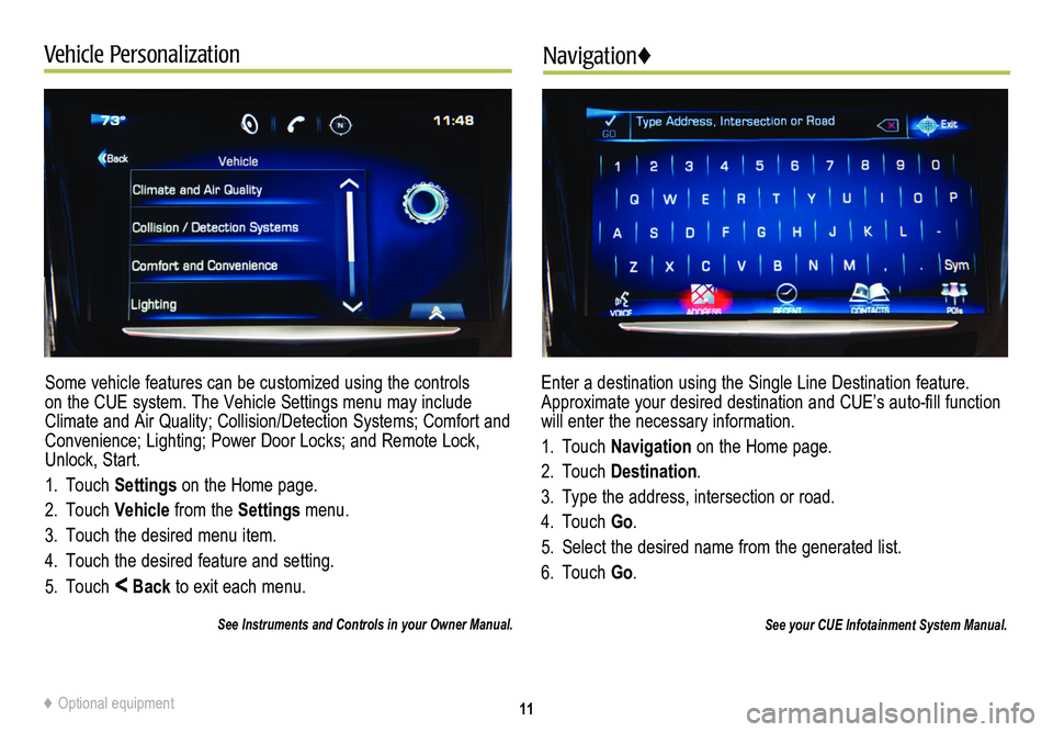 CADILLAC CTS 2014 Convenience & Personalization Guide 11
Vehicle PersonalizationNavigation♦
Some vehicle features can be customized using the controls on the CUE system. The Vehicle Settings menu may include Climate and Air Quality; Collision/Detection CADILLAC CTS 2014 Convenience & Personalization Guide 11
Vehicle PersonalizationNavigation♦
Some vehicle features can be customized using the controls on the CUE system. The Vehicle Settings menu may include Climate and Air Quality; Collision/Detection