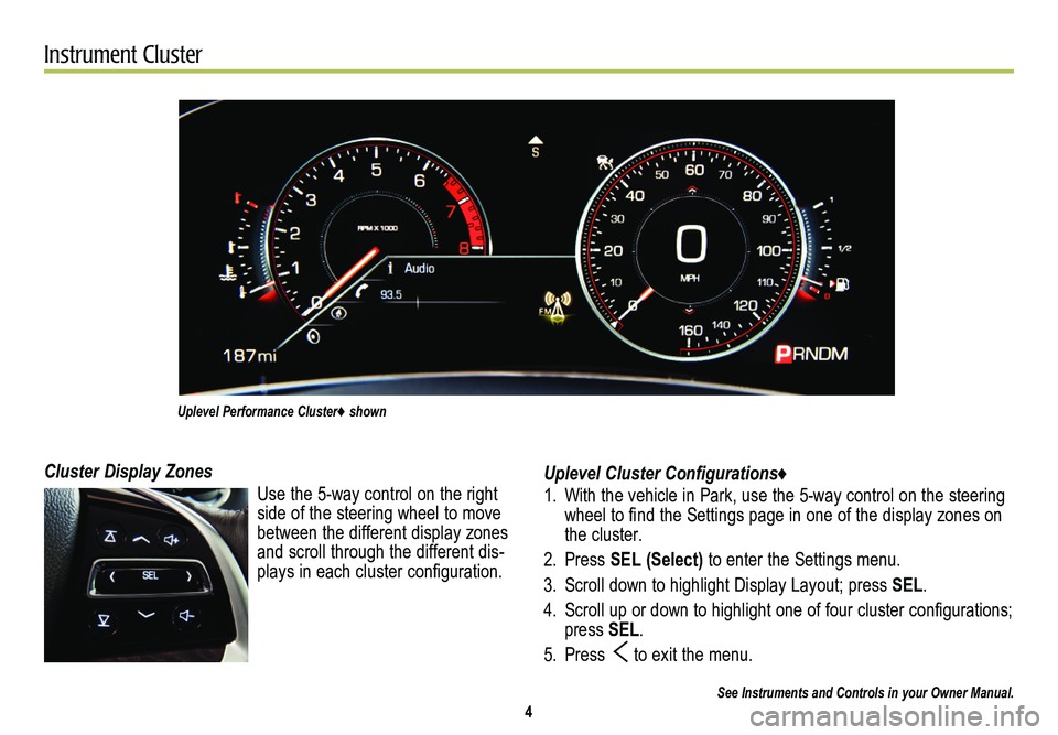 CADILLAC CTS 2014  Convenience & Personalization Guide 4
Instrument Cluster
Uplevel Cluster Configurations♦
1. With the vehicle in Park, use the 5-way control on the steering wheel to find the Settings page in one of the display zones on the cluster.
2.