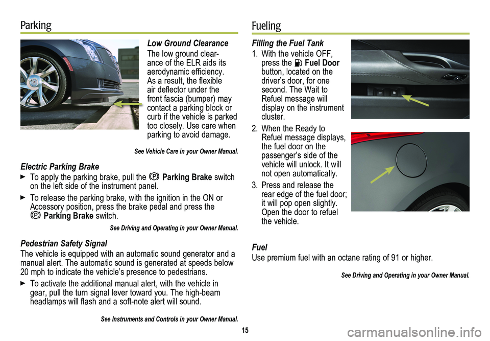 CADILLAC ELR 2014 Convenience & Personalization Guide Low Ground Clearance
The low ground clear-ance of the ELR aids its aerodynamic efficiency. As a result, the flexible air deflector under the front fascia (bumper) may contact a parking block or curb i CADILLAC ELR 2014 Convenience & Personalization Guide Low Ground Clearance
The low ground clear-ance of the ELR aids its aerodynamic efficiency. As a result, the flexible air deflector under the front fascia (bumper) may contact a parking block or curb i