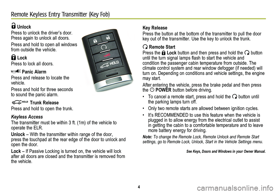 CADILLAC ELR 2014  Convenience & Personalization Guide 4
Remote Keyless Entry Transmitter (Key Fob)
 Unlock 
Press to unlock the driver’s door. Press again to unlock all doors.
Press and hold to open all windows from outside the vehicle.
 Lock
Press to 