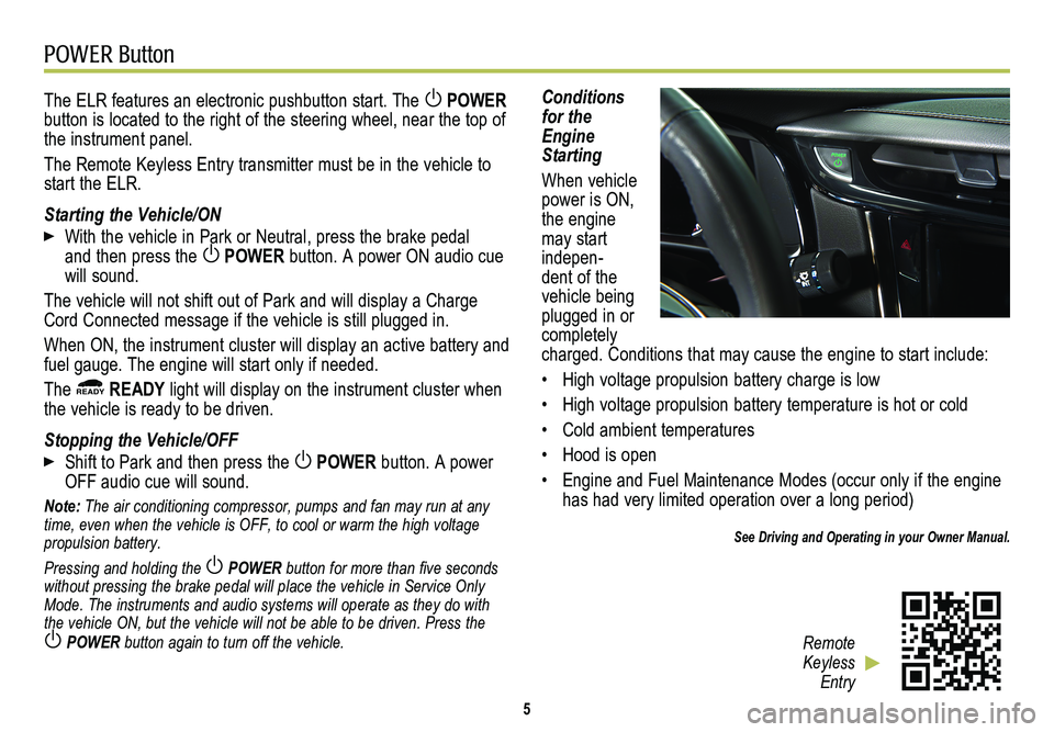 CADILLAC ELR 2014  Convenience & Personalization Guide POWER Button
5
The ELR features an electronic pushbutton start. The  POWER button is located to the right of the steering wheel, near the top of the instrument panel.
The Remote Keyless Entry transmit