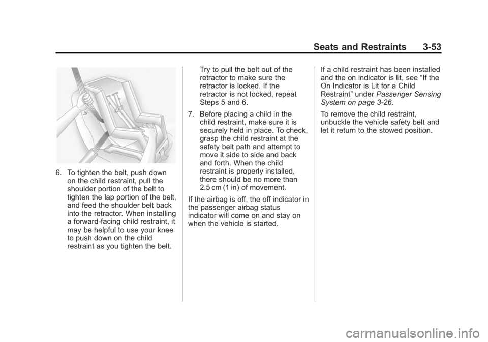 CADILLAC SRX 2014 User Guide Black plate (53,1)Cadillac SRX Owner Manual (GMNA-Localizing-U.S./Canada/Mexico-
6081464) - 2014 - CRC - 10/4/13
Seats and Restraints 3-53
6. To tighten the belt, push downon the child restraint, pull