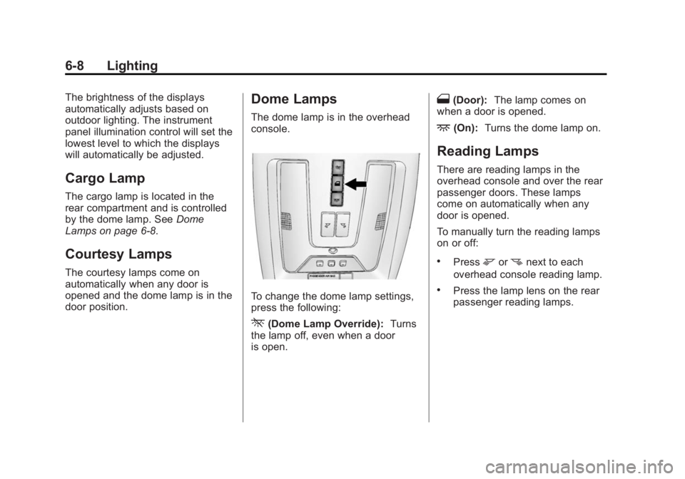 CADILLAC SRX 2014 Owners Guide Black plate (8,1)Cadillac SRX Owner Manual (GMNA-Localizing-U.S./Canada/Mexico-
6081464) - 2014 - CRC - 10/4/13
6-8 Lighting
The brightness of the displays
automatically adjusts based on
outdoor light CADILLAC SRX 2014 Owners Guide Black plate (8,1)Cadillac SRX Owner Manual (GMNA-Localizing-U.S./Canada/Mexico-
6081464) - 2014 - CRC - 10/4/13
6-8 Lighting
The brightness of the displays
automatically adjusts based on
outdoor light