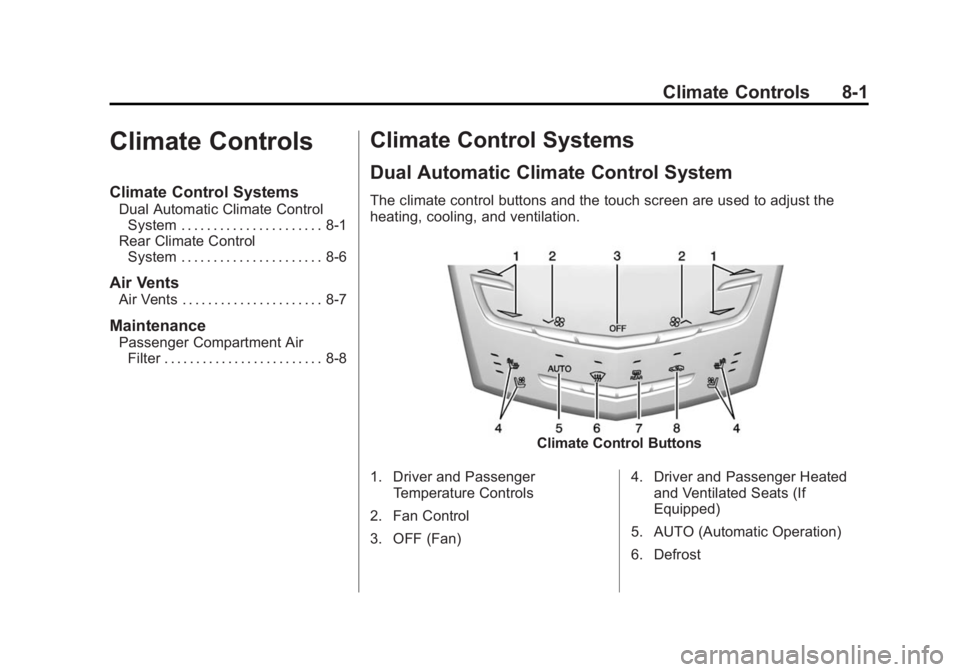 CADILLAC SRX 2014 User Guide Black plate (1,1)Cadillac SRX Owner Manual (GMNA-Localizing-U.S./Canada/Mexico-
6081464) - 2014 - CRC - 10/4/13
Climate Controls 8-1
Climate Controls
Climate Control Systems
Dual Automatic Climate Con CADILLAC SRX 2014 User Guide Black plate (1,1)Cadillac SRX Owner Manual (GMNA-Localizing-U.S./Canada/Mexico-
6081464) - 2014 - CRC - 10/4/13
Climate Controls 8-1
Climate Controls
Climate Control Systems
Dual Automatic Climate Con