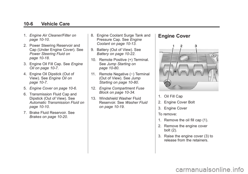 CADILLAC SRX 2014  Owners Manual Black plate (6,1)Cadillac SRX Owner Manual (GMNA-Localizing-U.S./Canada/Mexico-
6081464) - 2014 - CRC - 10/4/13
10-6 Vehicle Care
1.Engine Air Cleaner/Filter on
page 10-10.
2. Power Steering Reservoir