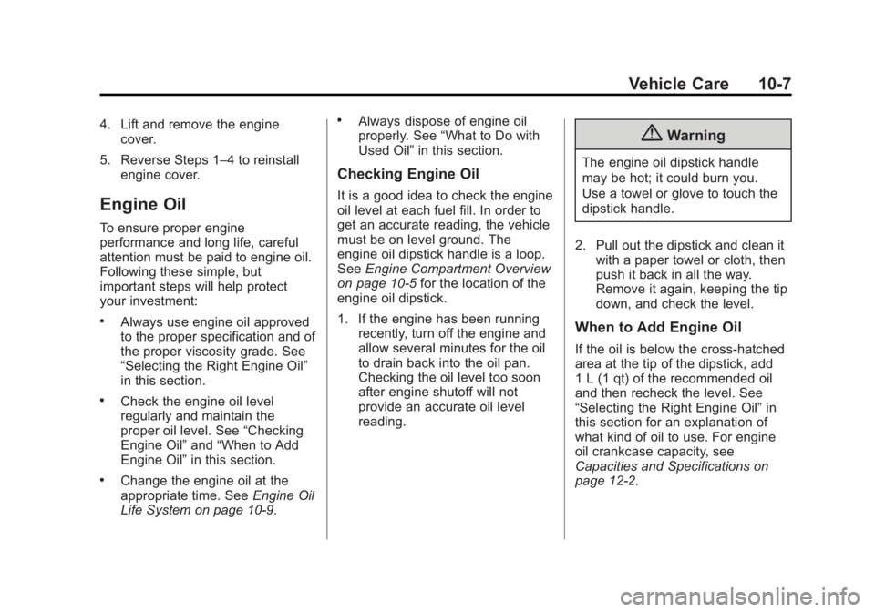 CADILLAC SRX 2014 Owners Manual Black plate (7,1)Cadillac SRX Owner Manual (GMNA-Localizing-U.S./Canada/Mexico-
6081464) - 2014 - CRC - 10/4/13
Vehicle Care 10-7
4. Lift and remove the enginecover.
5. Reverse Steps 1–4 to reinstal CADILLAC SRX 2014 Owners Manual Black plate (7,1)Cadillac SRX Owner Manual (GMNA-Localizing-U.S./Canada/Mexico-
6081464) - 2014 - CRC - 10/4/13
Vehicle Care 10-7
4. Lift and remove the enginecover.
5. Reverse Steps 1–4 to reinstal